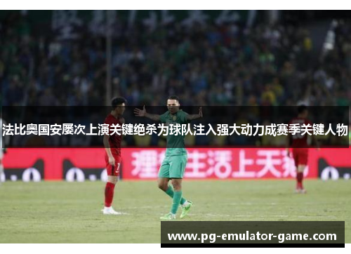 法比奥国安屡次上演关键绝杀为球队注入强大动力成赛季关键人物