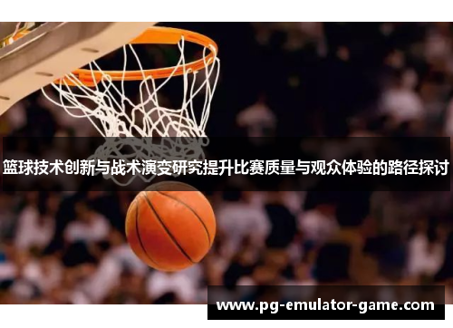 篮球技术创新与战术演变研究提升比赛质量与观众体验的路径探讨