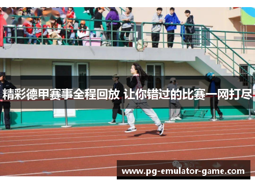 精彩德甲赛事全程回放 让你错过的比赛一网打尽