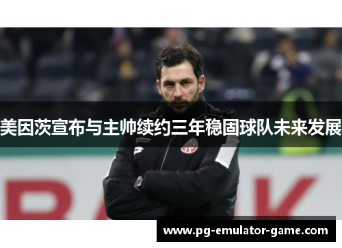 美因茨宣布与主帅续约三年稳固球队未来发展