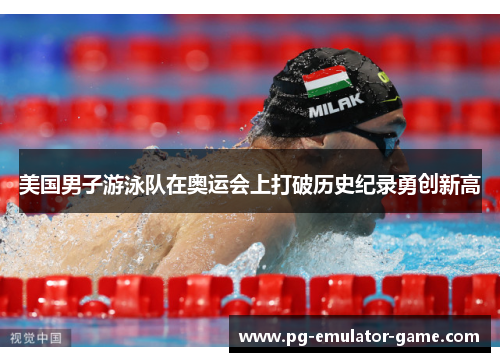 美国男子游泳队在奥运会上打破历史纪录勇创新高