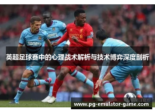 英超足球赛中的心理战术解析与技术博弈深度剖析