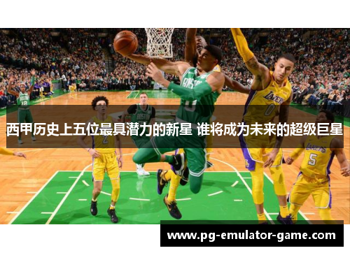 西甲历史上五位最具潜力的新星 谁将成为未来的超级巨星