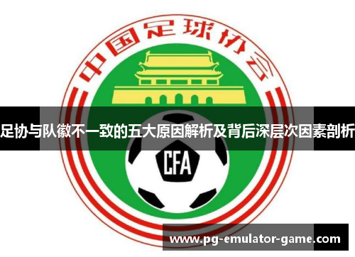 足协与队徽不一致的五大原因解析及背后深层次因素剖析