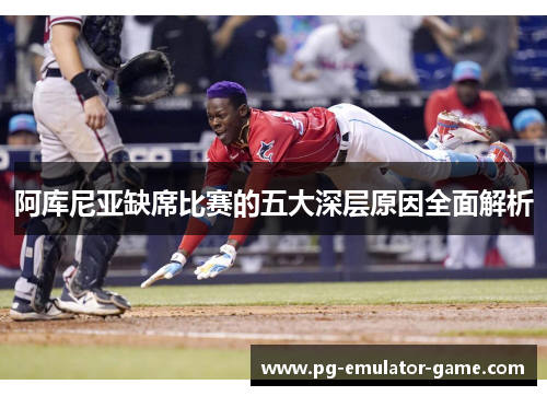 阿库尼亚缺席比赛的五大深层原因全面解析
