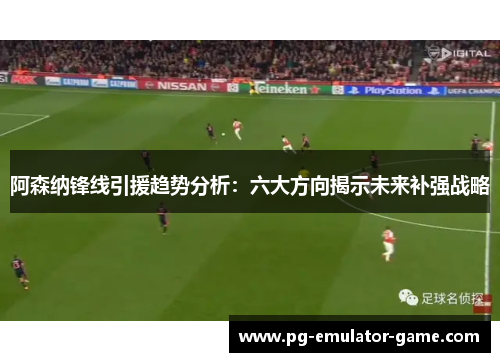 阿森纳锋线引援趋势分析：六大方向揭示未来补强战略