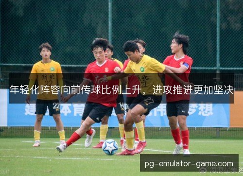 年轻化阵容向前传球比例上升，进攻推进更加坚决