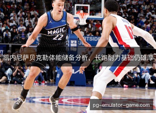 凯内尼萨贝克勒体能储备分析，长跑耐力基础仍雄厚
