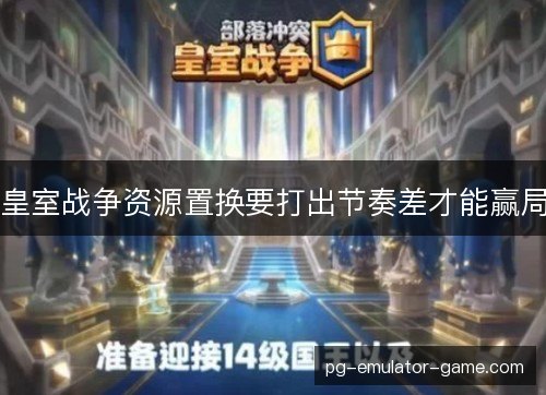 皇室战争资源置换要打出节奏差才能赢局