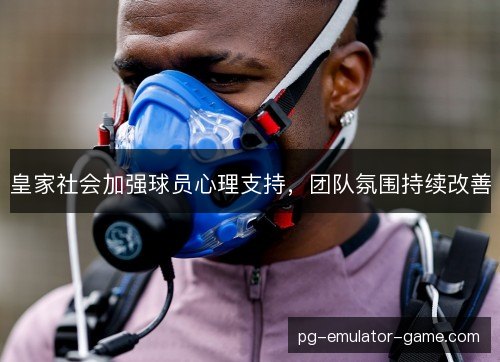 皇家社会加强球员心理支持,团队氛围持续改善 皇家社会加强球员心理支持,团队氛围持续改善